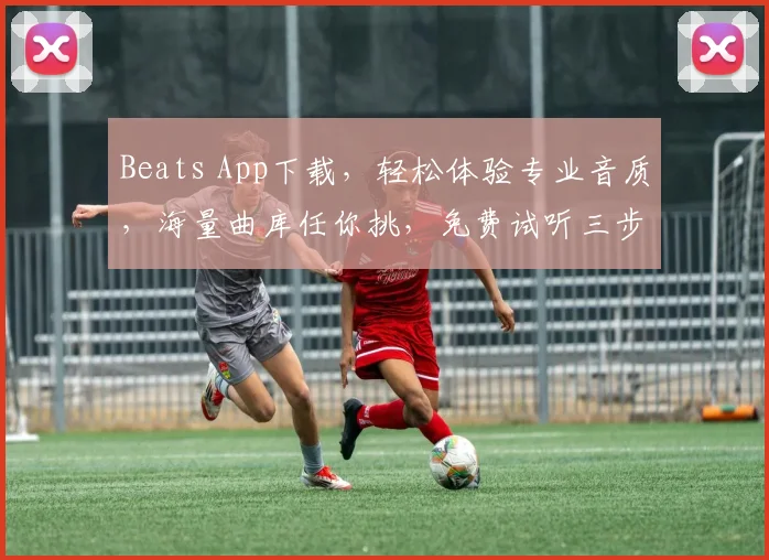Beats App下载,轻松体验专业音质,海量曲库任你挑,免费试听三步搞定,必备神器